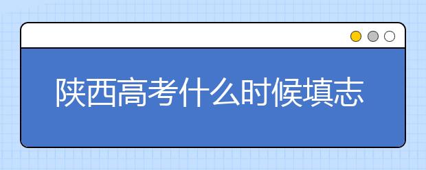 陜西高考什么時候填志愿？2020年陜西大學(xué)最新排名！