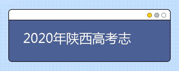 2020年陜西高考志愿填報系統(tǒng)，陜西省高考志愿該怎么填報？