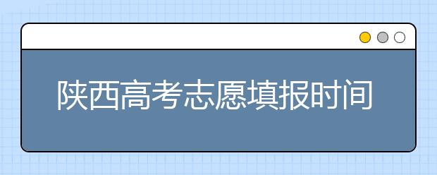 陜西高考志愿填報時間，附帶陜西大學(xué)排名名單