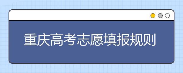 重慶高考志愿填報規(guī)則，附帶重慶大學(xué)排名情況