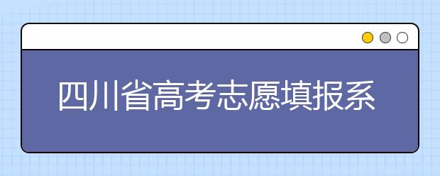 四川省高考志愿填報(bào)系統(tǒng)入口，四川考生如何填報(bào)高考志愿？
