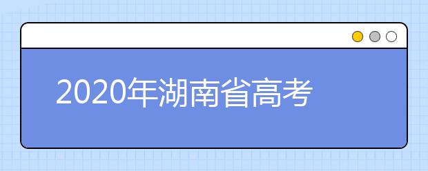 2020年湖南省高考志愿填報入口，填報志愿有哪些需要注意的事項？