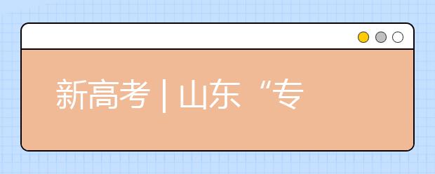 新高考 | 山東“專業(yè)(專業(yè)類)+學(xué)?！钡闹驹改Ｊ阶兓?，有哪些特點(diǎn)?