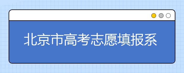 北京市高考志愿填報系統(tǒng)入口，新高考如何進行志愿填報？