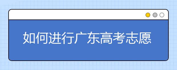 如何進(jìn)行廣東高考志愿填報(bào)，志愿填報(bào)選擇注重學(xué)校還是注重專業(yè)？