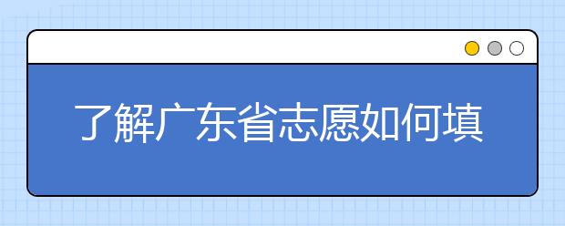 了解廣東省志愿如何填報(bào)，讓每一分精力都在刀刃上