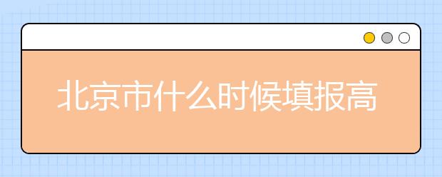 北京市什么時候填報高考志愿？為您介紹北京市志愿設置！