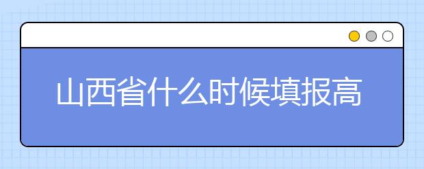 山西省什么時候填報高考志愿？報考志愿必須要了解山西省志愿設(shè)置！