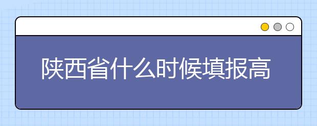 陜西省什么時候填報高考志愿？把握這些辦法，教你更好的報取志愿