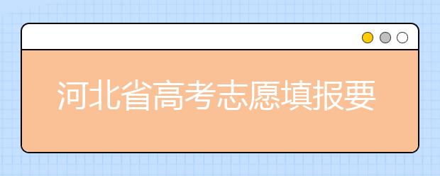 河北省高考志愿填報(bào)要注意哪些問題？填報(bào)注意這幾點(diǎn)，好大學(xué)等著您！