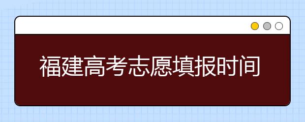 福建高考志愿填報(bào)時(shí)間是什么時(shí)候？高考志愿填報(bào)有什么技巧可言？