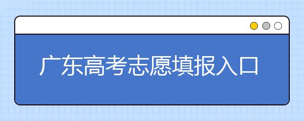 廣東高考志愿填報(bào)入口網(wǎng)址-廣東省高考志愿填報(bào)注意事項(xiàng)在這里！