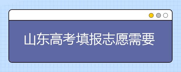 山東高考填報(bào)志愿需要注意的事項(xiàng)，山東高考志愿填報(bào)難不難？