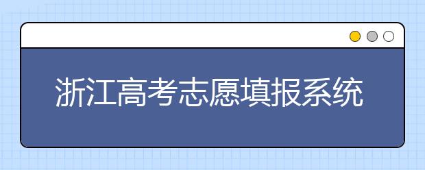 浙江高考志愿填報(bào)系統(tǒng)登錄入口-浙江省有哪些大學(xué)？