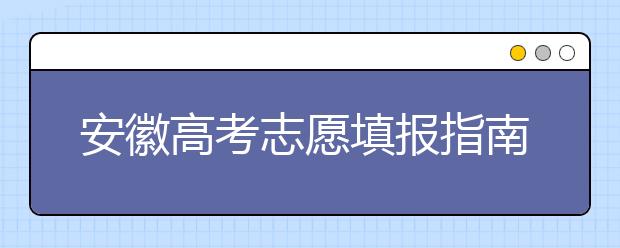 安徽高考志愿填報(bào)指南：如何填寫志愿報(bào)考，聽聽專家怎么說！