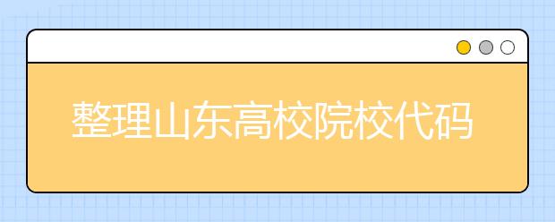 整理山東高校院校代碼信息匯總，快看看你想上哪個(gè)大學(xué)吧