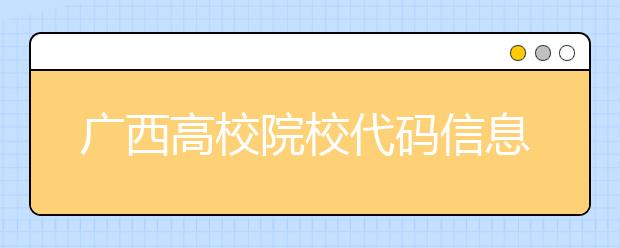 廣西高校院校代碼信息匯總，快看看你想上哪個大學(xué)吧