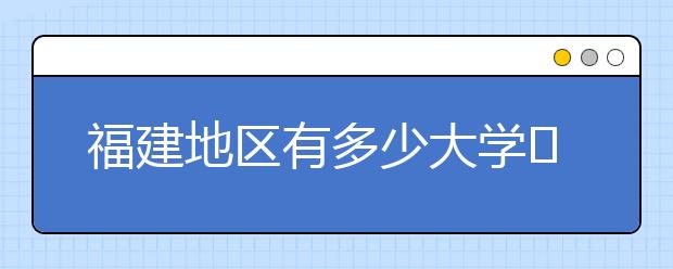 福建地區(qū)有多少大學(xué)?呢？大學(xué)生圓夢(mèng)網(wǎng)為您匯總福建地區(qū)院校代碼