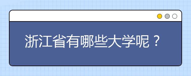 浙江省有哪些大學(xué)呢？為您整理浙江省全部院校以及院校代碼