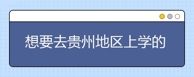 想要去貴州地區(qū)上學(xué)的考生注意了，貴州高校院校代碼信息大合集