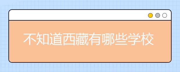 不知道西藏有哪些學校？西藏高校院校代碼信息匯總整理