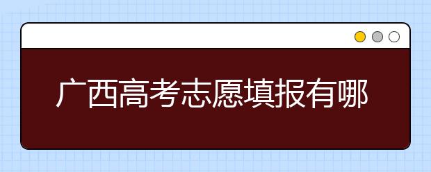 廣西高考志愿填報有哪些技巧？如何報考廣西的大學(xué)？