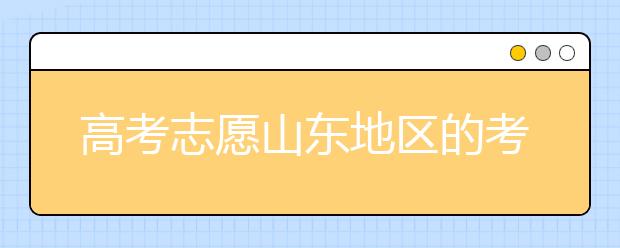 高考志愿山東地區(qū)的考生注意啦~填報(bào)志愿這幾點(diǎn)你注意了嗎？