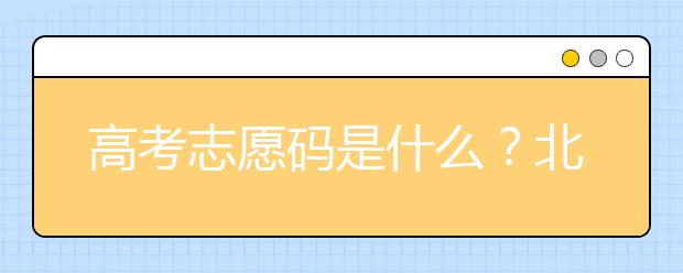 高考志愿碼是什么？北京市大學代碼為您整理如下！