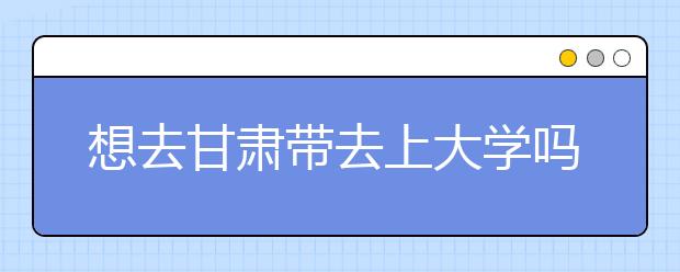 想去甘肅地區(qū)去上大學(xué)嗎？為您整理甘肅地區(qū)全部大學(xué)高考志愿碼！