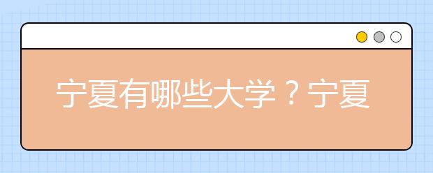 寧夏有哪些大學(xué)？寧夏地區(qū)高考志愿碼