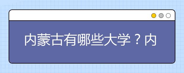 內蒙古有哪些大學？內蒙古大學高考志愿碼全部清單