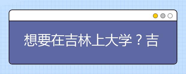 想要在吉林上大學(xué)？吉林地區(qū)全部大學(xué)高考志愿碼為您整理如下