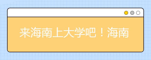 來(lái)海南上大學(xué)吧！海南全部高校高考志愿碼清單奉上！