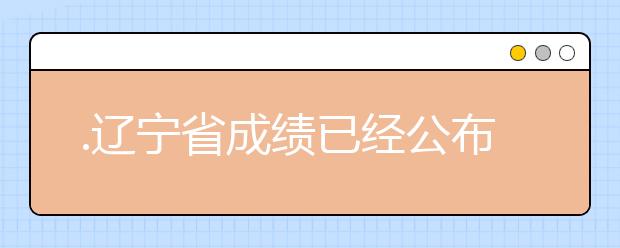 .遼寧省成績已經(jīng)公布，查詢遼寧高考成績情況