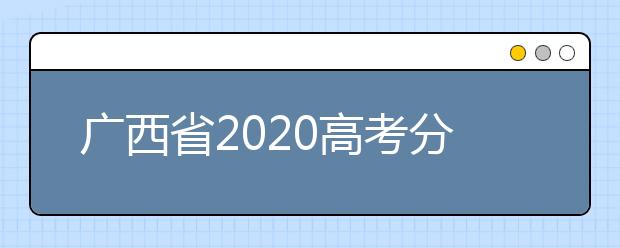 廣西省2020高考分?jǐn)?shù)線已公布！理工類496分，文史類500分