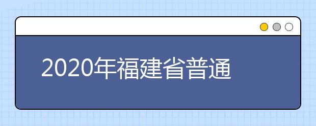 2020年福建省普通高校招生各類錄取控制分?jǐn)?shù)線已公布！快來查看吧！