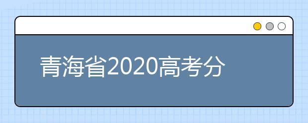 青海省2020高考分數(shù)線什么時候公布？公布時間擬定于7月25日上午11時！