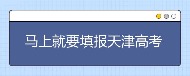 馬上就要填報天津高考志愿了，天津新高考政策你了解嗎？
