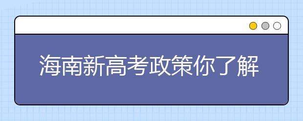 海南新高考政策你了解嗎？海南填報(bào)志愿?必須要了解的幾項(xiàng)規(guī)定！