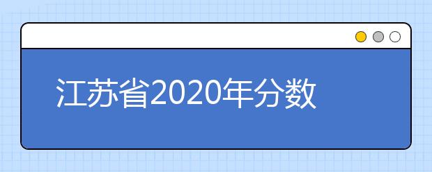 江蘇省2020年分?jǐn)?shù)線出爐！