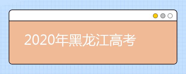 2020年黑龍江高考志愿填報(bào)時間