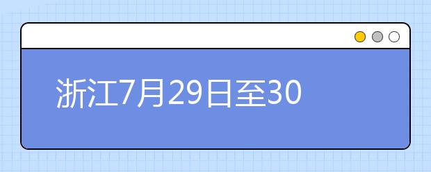 浙江7月29日至30日首輪填報(bào)志愿，要注意什么？