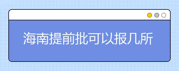 海南提前批可以報(bào)幾所大學(xué)？海南提前批怎么報(bào)？