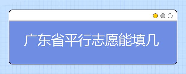 廣東省平行志愿能填幾個(gè)？廣東省平行志愿怎么填？