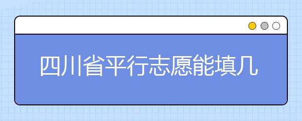 四川省平行志愿能填幾個(gè)？四川省平行志愿怎么填？ ?