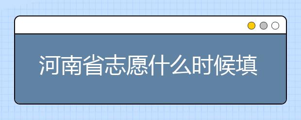 河南省志愿什么時(shí)候填？