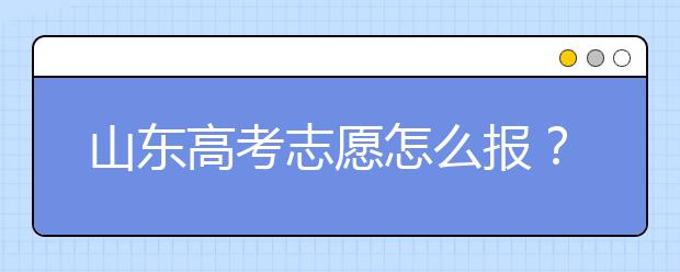山東高考志愿怎么報(bào)？2020年山東高考志愿填報(bào)技巧
