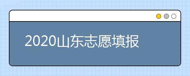 2020山東志愿填報(bào)什么時(shí)候填？一文看懂志愿填報(bào)時(shí)間！