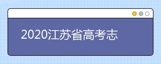 2020江蘇省高考志愿怎么填？填報(bào)志愿需要準(zhǔn)備什么？
