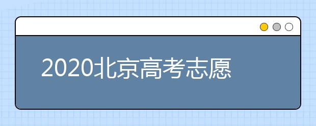 2020北京高考志愿填報需要注意什么？高考志愿怎么填？